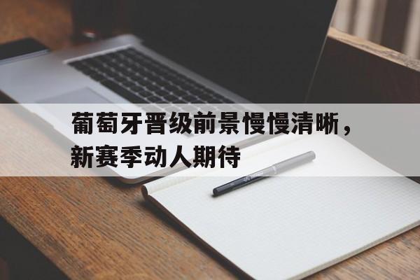 葡萄牙晋级前景慢慢清晰，新赛季动人期待的简单介绍