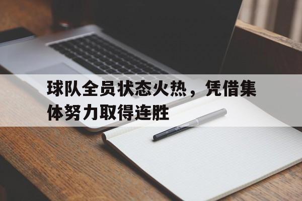 球队全员状态火热，凭借集体努力取得连胜